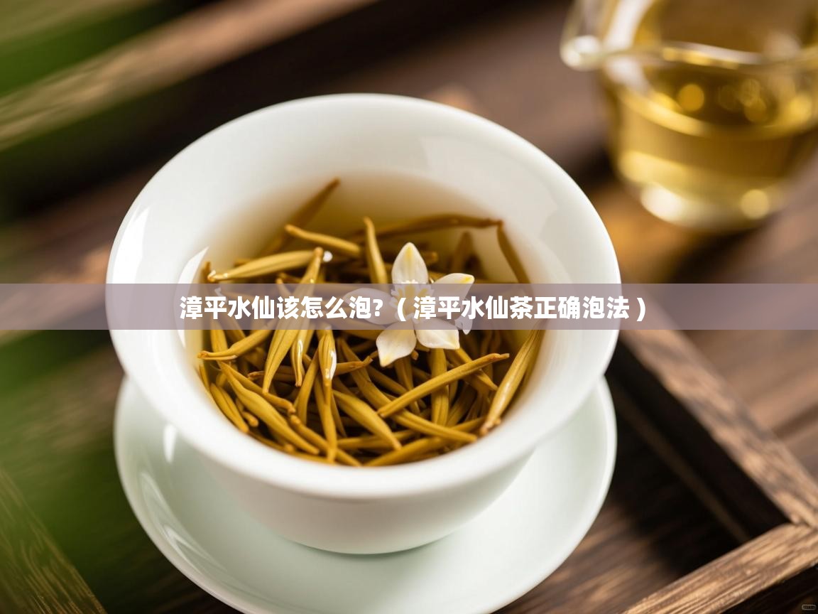 漳平水仙该怎么泡?  ( 漳平水仙茶正确泡法 )  漳平水仙该怎么泡?  ( 漳平水仙茶正确泡法 )