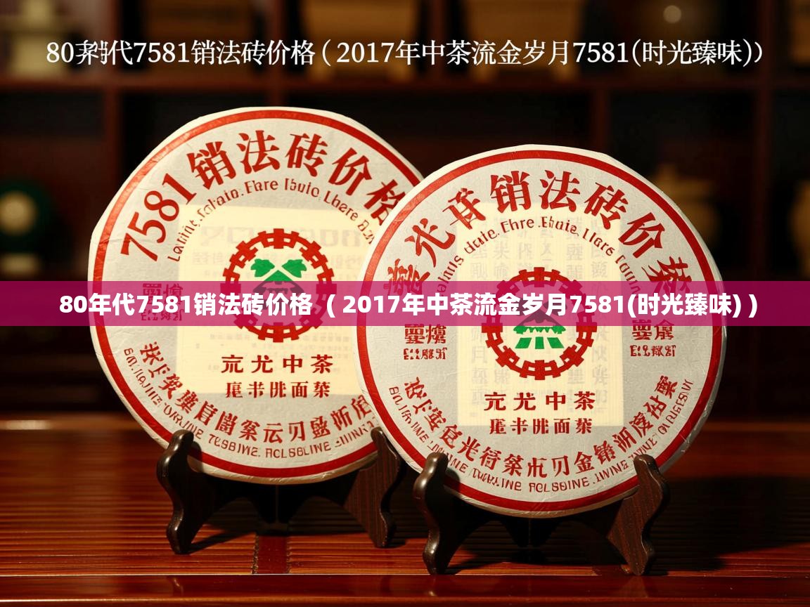 80年代7581销法砖价格  ( 2017年中茶流金岁月7581(时光臻味) )  80年代7581销法砖价格  ( 2017年中茶流金岁月7581(时光臻味) )