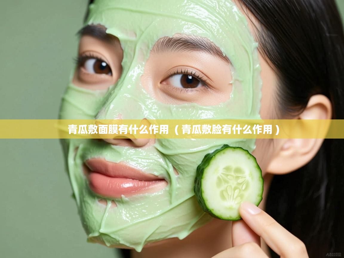 青瓜敷面膜有什么作用  ( 青瓜敷脸有什么作用 )  青瓜敷面膜有什么作用  ( 青瓜敷脸有什么作用 )