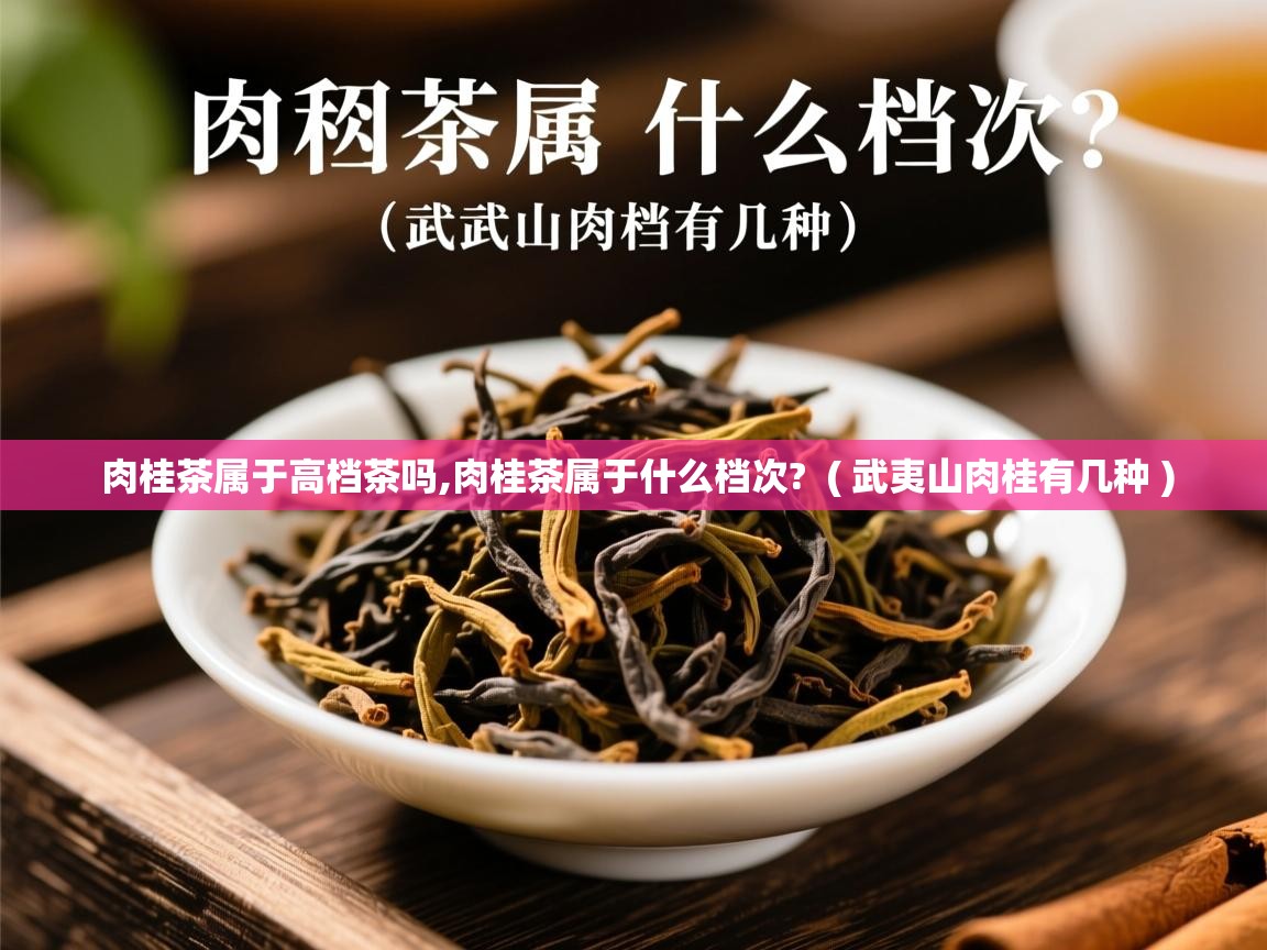 肉桂茶属于高档茶吗,肉桂茶属于什么档次?  ( 武夷山肉桂有几种 )  肉桂茶属于高档茶吗,肉桂茶属于什么档次?  ( 武夷山肉桂有几种 )