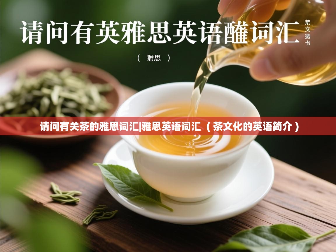  请问有关茶的雅思词汇|雅思英语词汇  ( 茶文化的英语简介 )