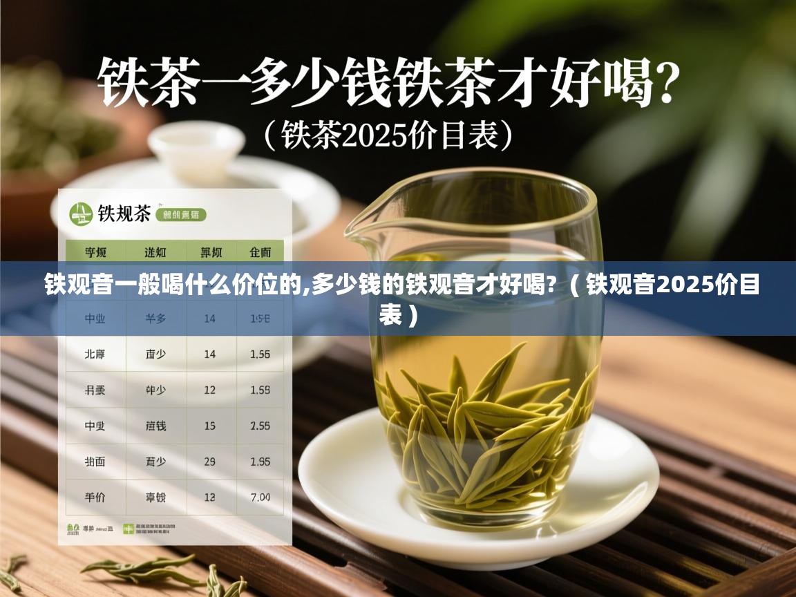 铁观音一般喝什么价位的,多少钱的铁观音才好喝?  ( 铁观音2025价目表 )  铁观音一般喝什么价位的,多少钱的铁观音才好喝?  ( 铁观音2025价目表 )