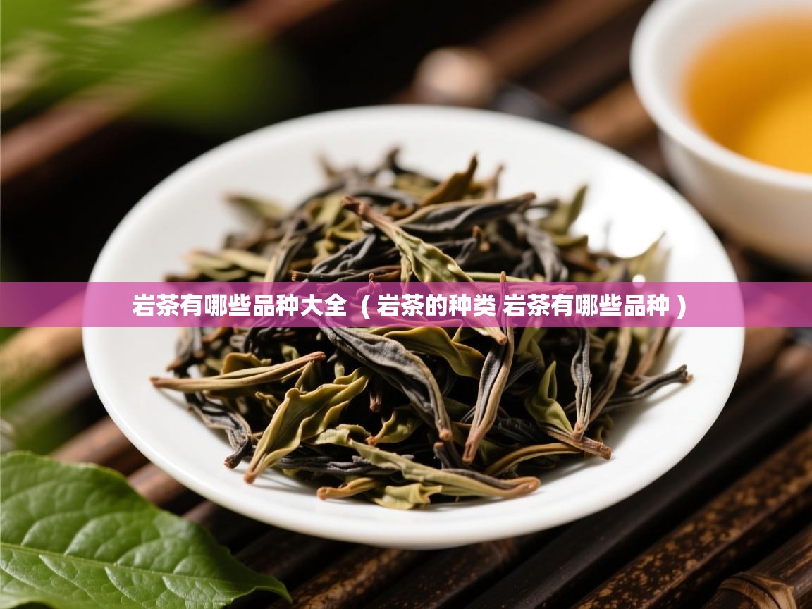 岩茶有哪些品种大全  ( 岩茶的种类 岩茶有哪些品种 )  岩茶有哪些品种大全  ( 岩茶的种类 岩茶有哪些品种 )