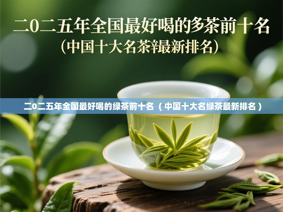  二0二五年全国最好喝的绿茶前十名  ( 中国十大名绿茶最新排名 )