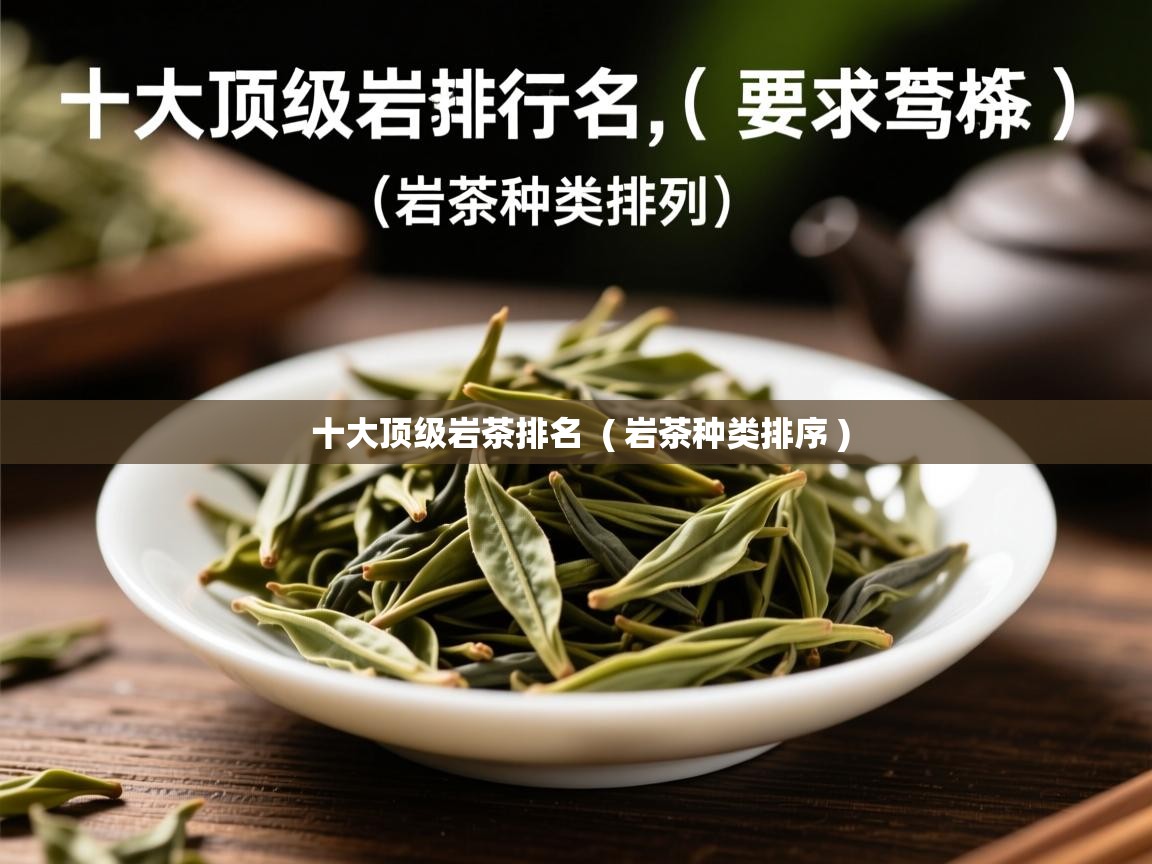 十大顶级岩茶排名  ( 岩茶种类排序 )  十大顶级岩茶排名  ( 岩茶种类排序 )