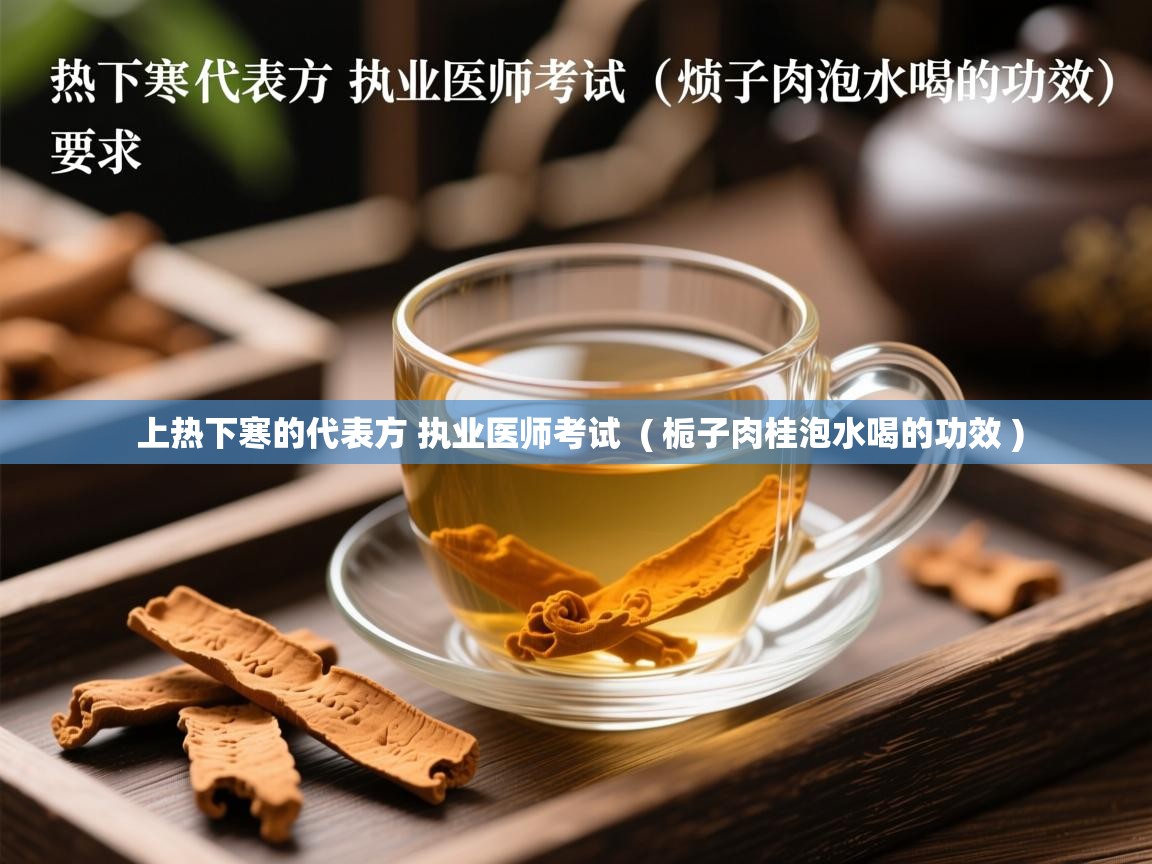  上热下寒的代表方 执业医师考试  ( 栀子肉桂泡水喝的功效 )