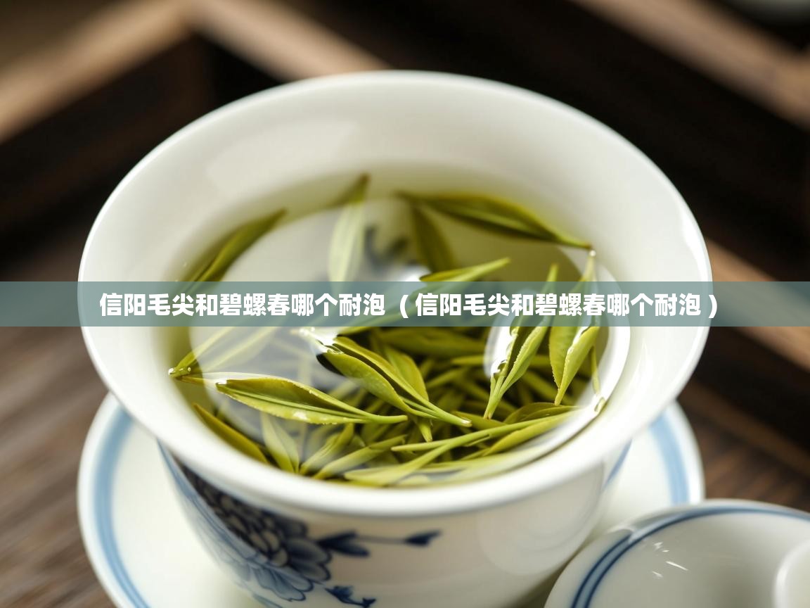 信阳毛尖和碧螺春哪个耐泡  ( 信阳毛尖和碧螺春哪个耐泡 )  信阳毛尖和碧螺春哪个耐泡  ( 信阳毛尖和碧螺春哪个耐泡 )