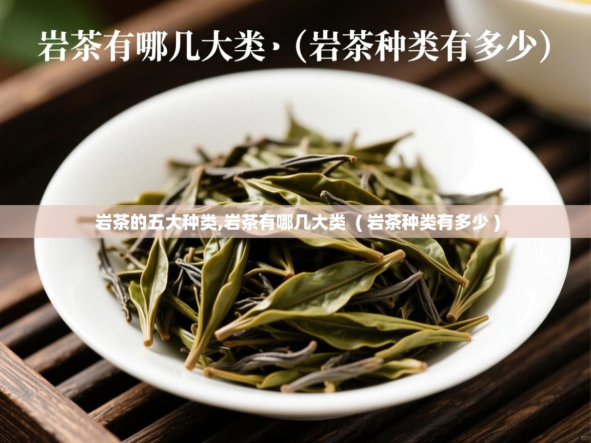 详细阅读: 岩茶的五大种类,岩茶有哪几大类  ( 岩茶种类有多少 )  岩茶的五大种类,岩茶有哪几大类  ( 岩茶种类有多少 )