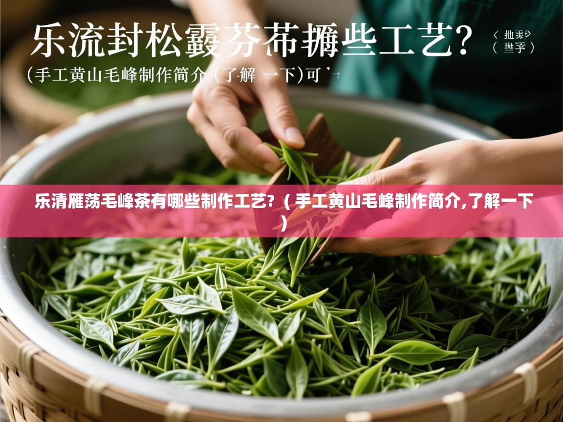  乐清雁荡毛峰茶有哪些制作工艺?  ( 手工黄山毛峰制作简介,了解一下 )