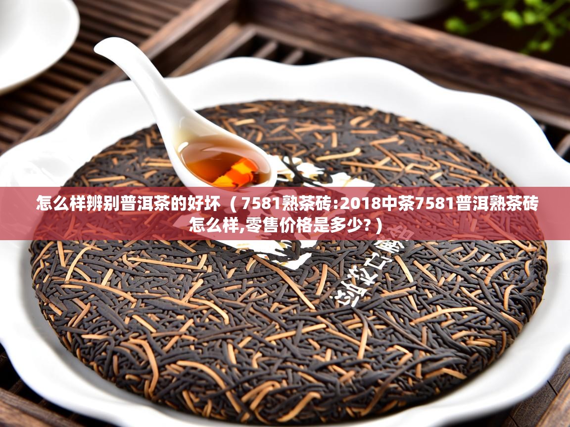 怎么样辨别普洱茶的好坏  ( 7581熟茶砖:2018中茶7581普洱熟茶砖怎么样,零售价格是多少? )  怎么样辨别普洱茶的好坏  ( 7581熟茶砖:2018中茶7581普洱熟茶砖怎么样,零售价格是多少? )