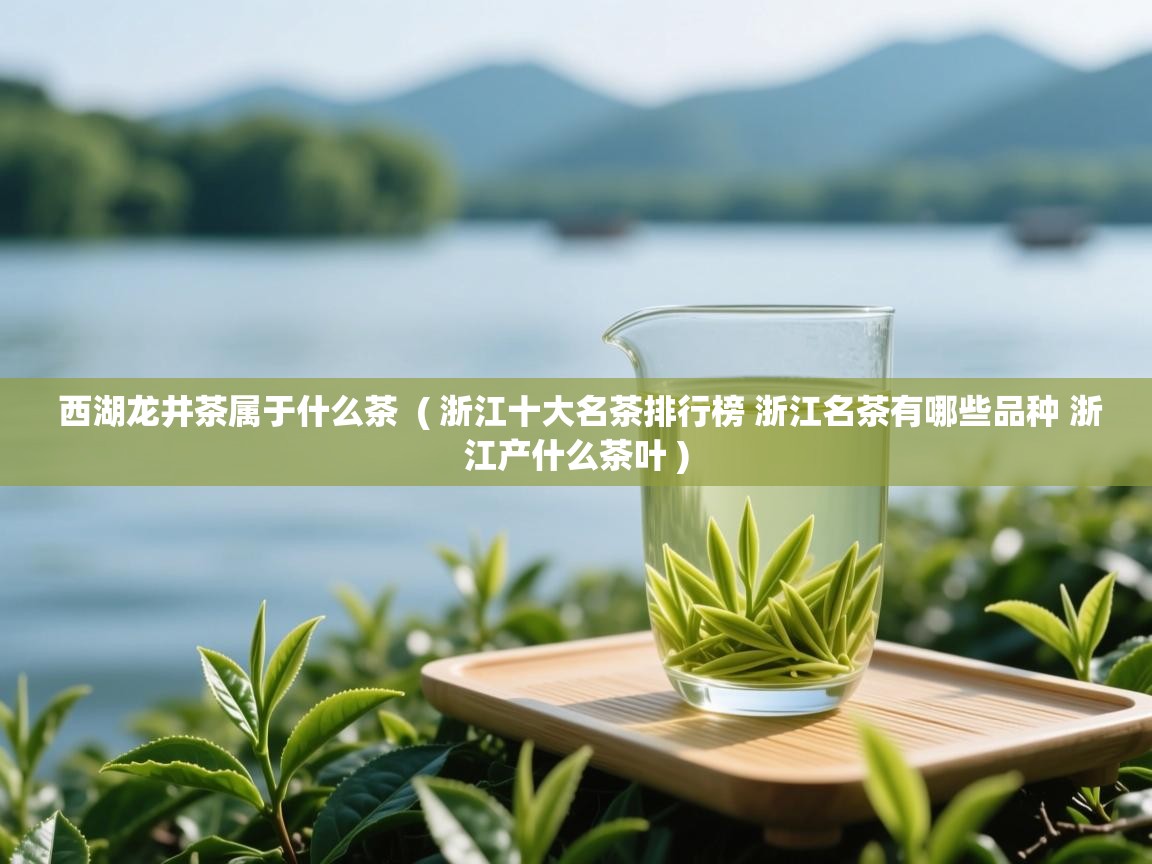 详细阅读: 西湖龙井茶属于什么茶  ( 浙江十大名茶排行榜 浙江名茶有哪些品种 浙江产什么茶叶 )  西湖龙井茶属于什么茶  ( 浙江十大名茶排行榜 浙江名茶有哪些品种 浙江产什么茶叶 )