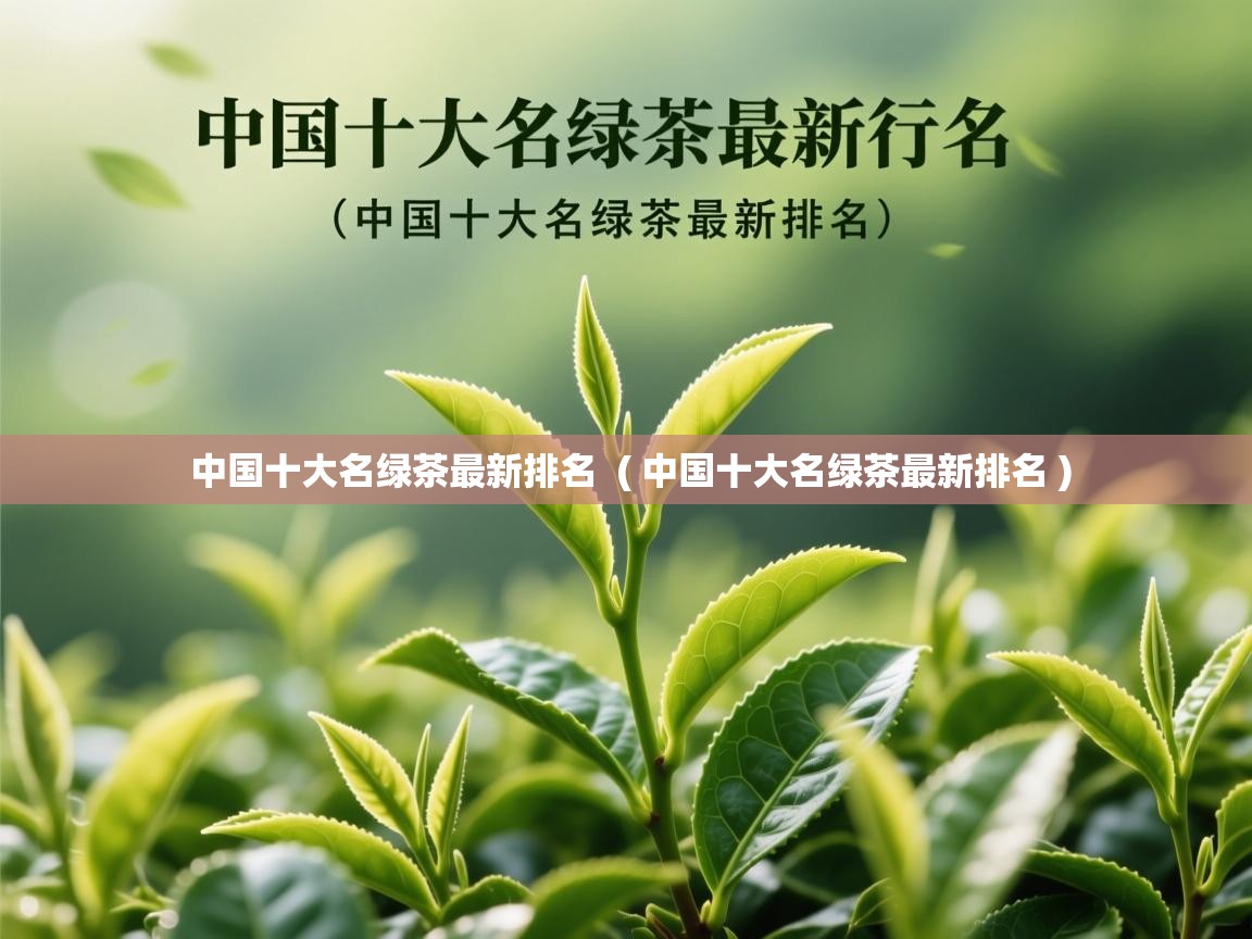 中国十大名绿茶最新排名  ( 中国十大名绿茶最新排名 )  中国十大名绿茶最新排名  ( 中国十大名绿茶最新排名 )