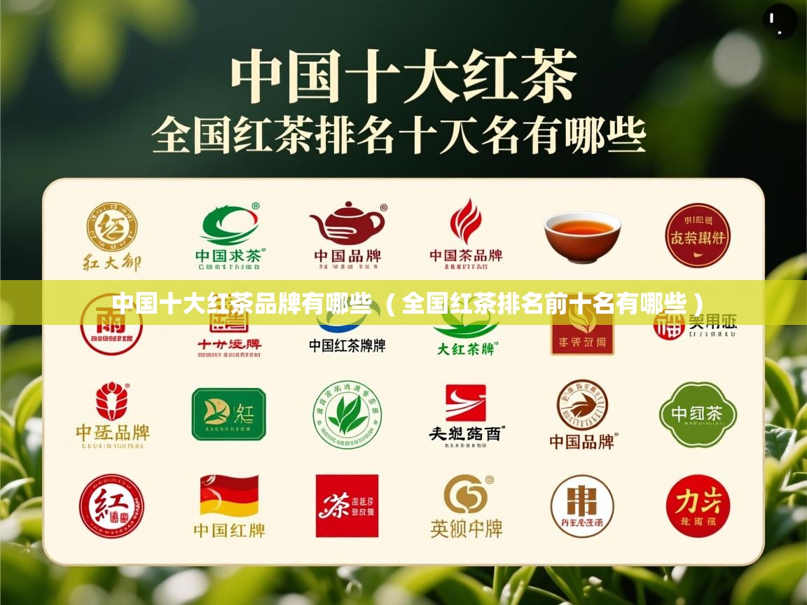 中国十大红茶品牌有哪些  ( 全国红茶排名前十名有哪些 )  中国十大红茶品牌有哪些  ( 全国红茶排名前十名有哪些 )
