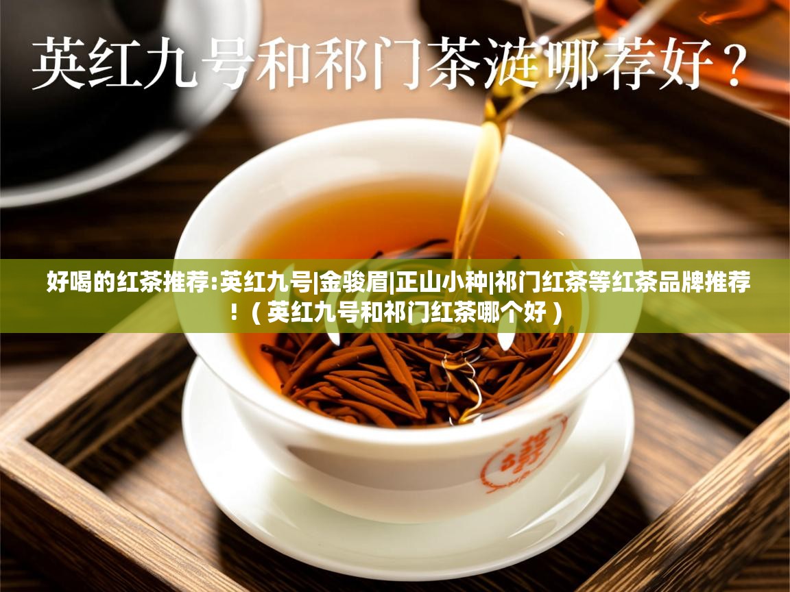  好喝的红茶推荐:英红九号|金骏眉|正山小种|祁门红茶等红茶品牌推荐!  ( 英红九号和祁门红茶哪个好 )