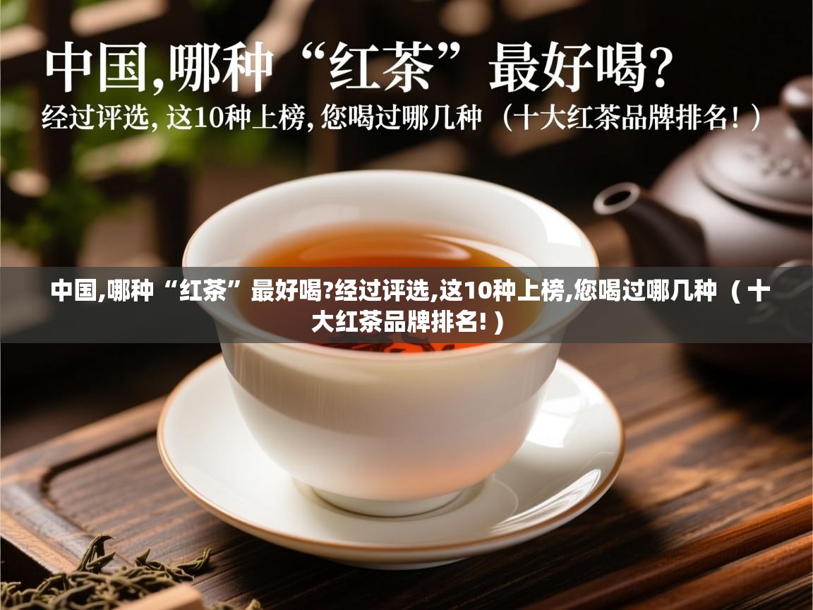  中国,哪种“红茶”最好喝?经过评选,这10种上榜,您喝过哪几种  ( 十大红茶品牌排名! )