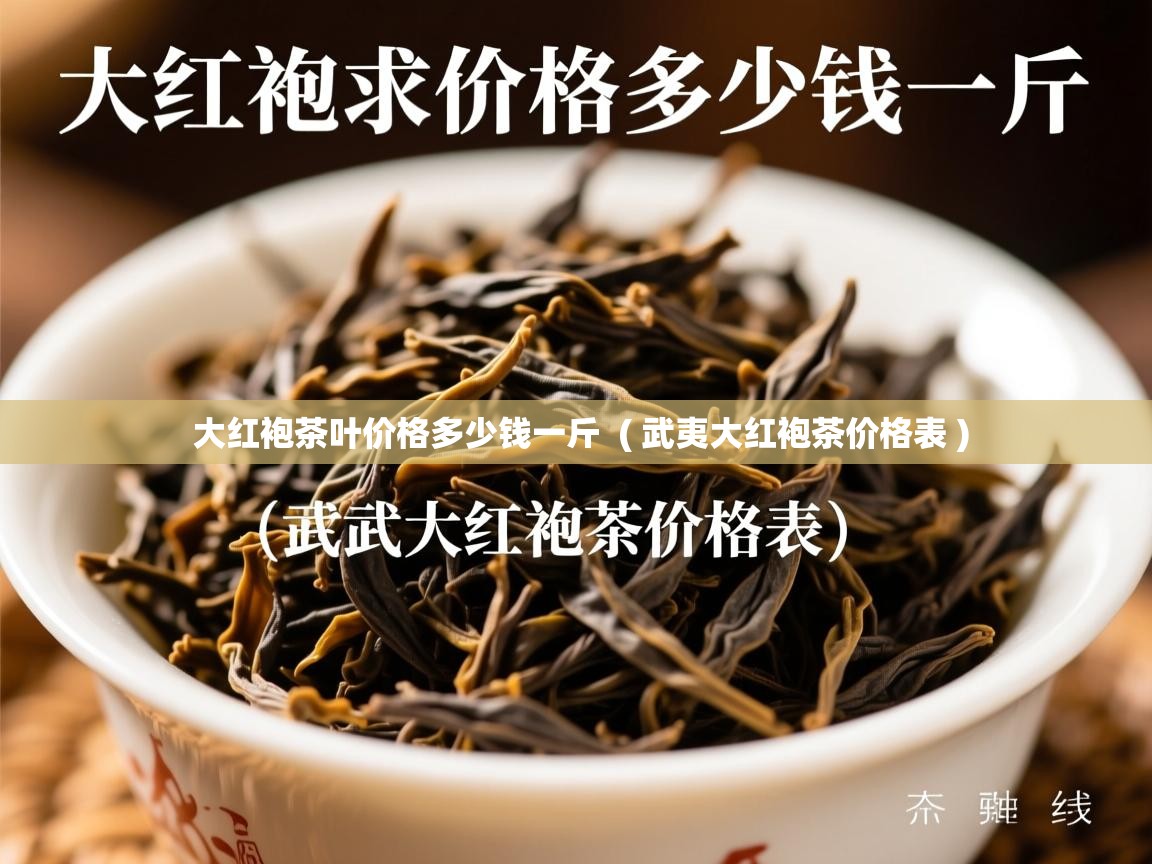 大红袍茶叶价格多少钱一斤  ( 武夷大红袍茶价格表 )  大红袍茶叶价格多少钱一斤  ( 武夷大红袍茶价格表 )