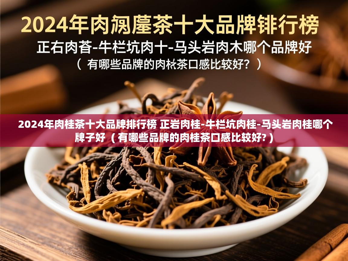2024年肉桂茶十大品牌排行榜 正岩肉桂-牛栏坑肉桂-马头岩肉桂哪个牌子好  ( 有哪些品牌的肉桂茶口感比较好? )  2024年肉桂茶十大品牌排行榜 正岩肉桂-牛栏坑肉桂-马头岩肉桂哪个牌子好  ( 有哪些品牌的肉桂茶口感比较好? )