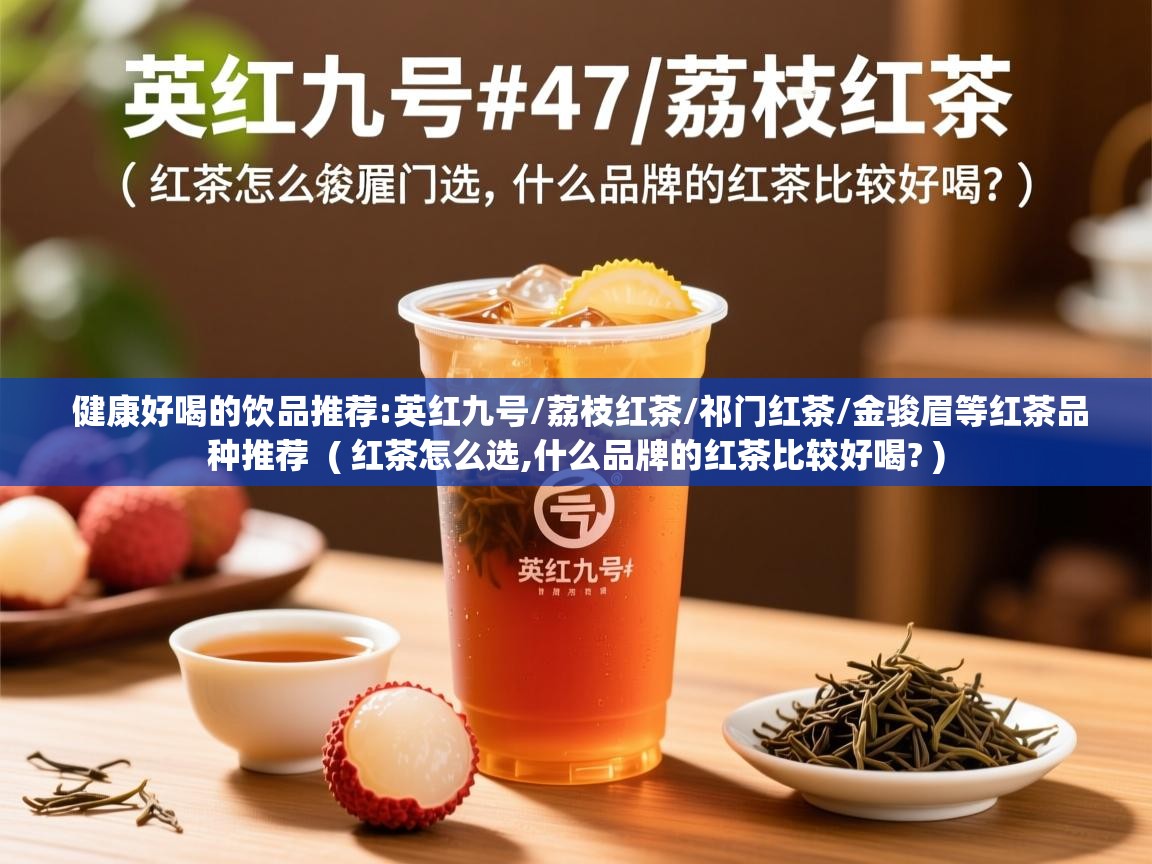 健康好喝的饮品推荐:英红九号/荔枝红茶/祁门红茶/金骏眉等红茶品种推荐  ( 红茶怎么选,什么品牌的红茶比较好喝? )  健康好喝的饮品推荐:英红九号/荔枝红茶/祁门红茶/金骏眉等红茶品种推荐  ( 红茶怎么选,什么品牌的红茶比较好喝? )