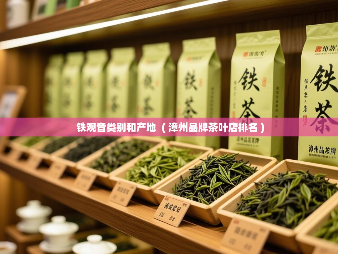  铁观音类别和产地  ( 漳州品牌茶叶店排名 )