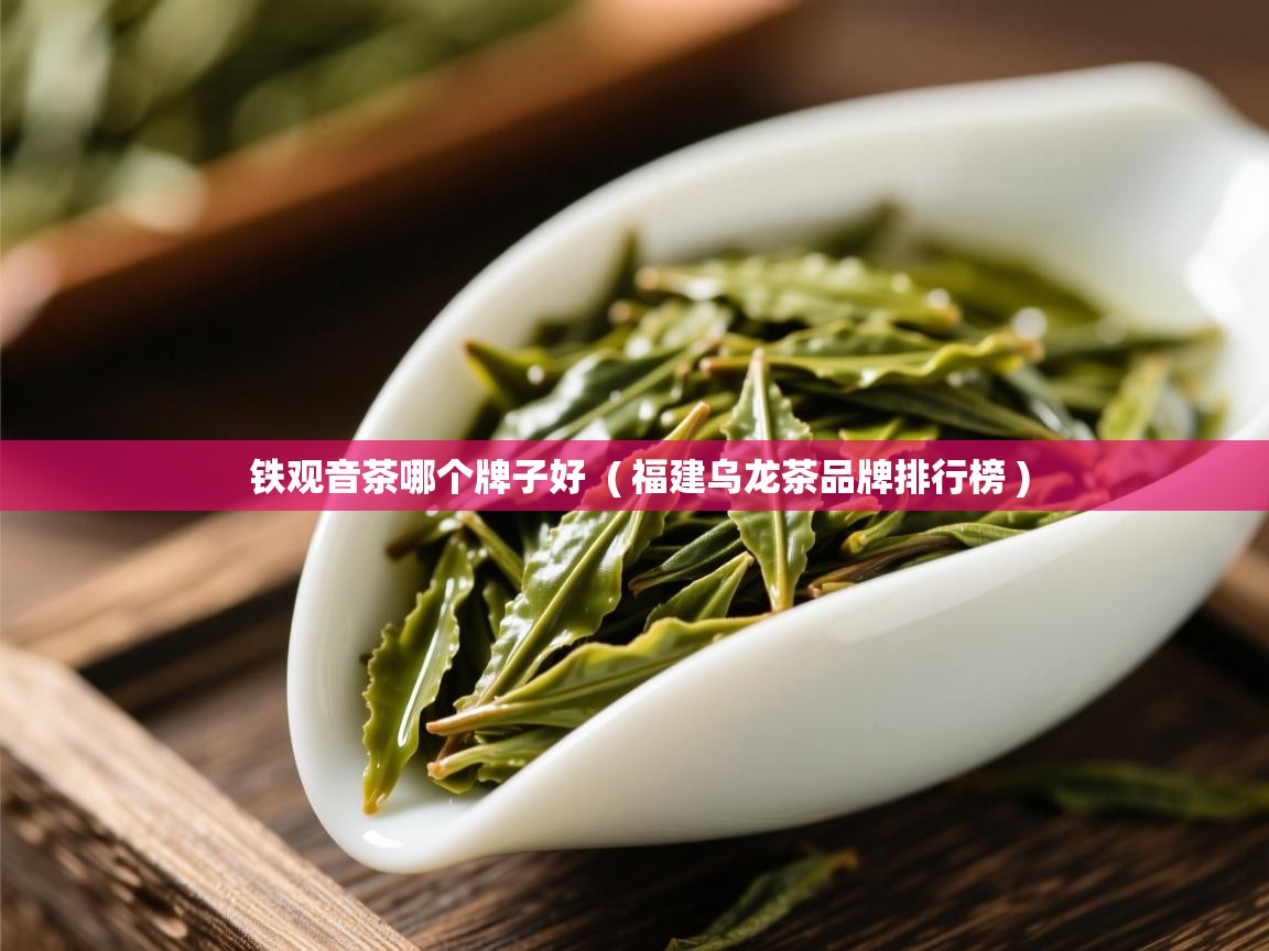 铁观音茶哪个牌子好  ( 福建乌龙茶品牌排行榜 )  铁观音茶哪个牌子好  ( 福建乌龙茶品牌排行榜 )