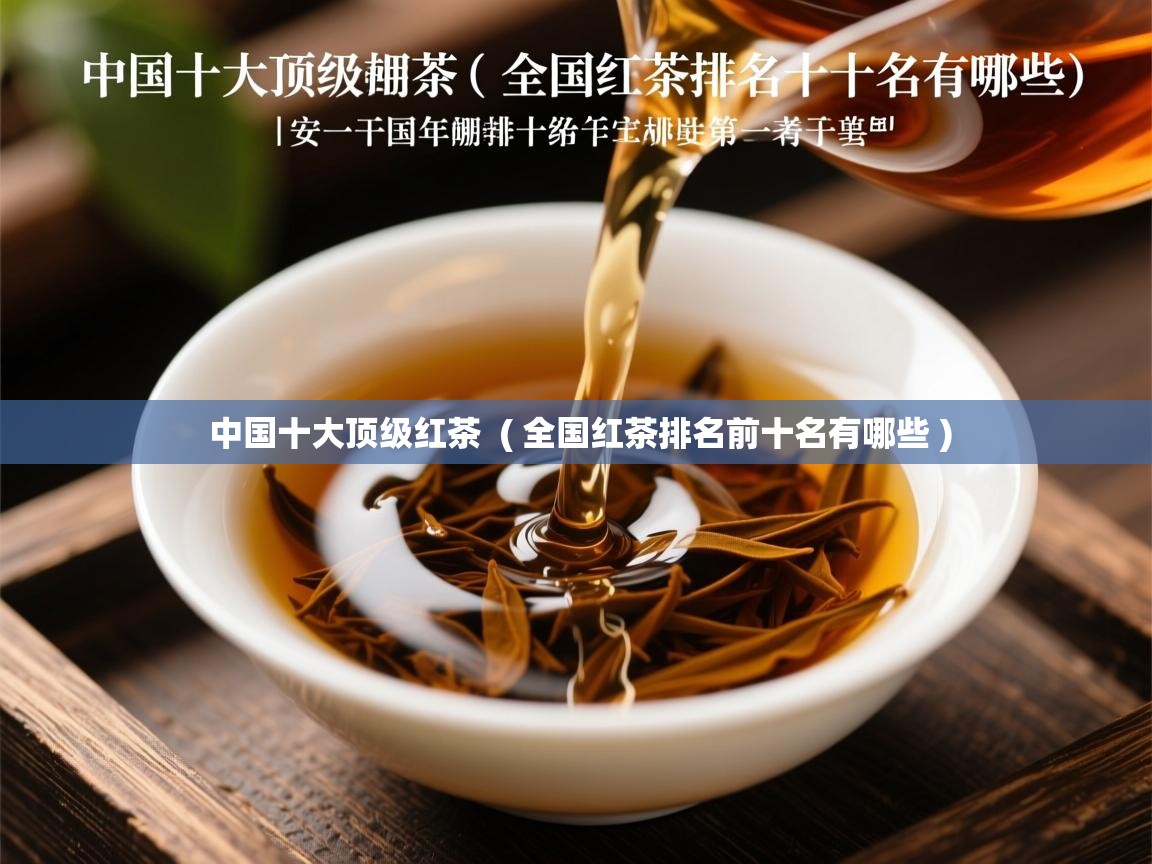 中国十大顶级红茶  ( 全国红茶排名前十名有哪些 )  中国十大顶级红茶  ( 全国红茶排名前十名有哪些 )