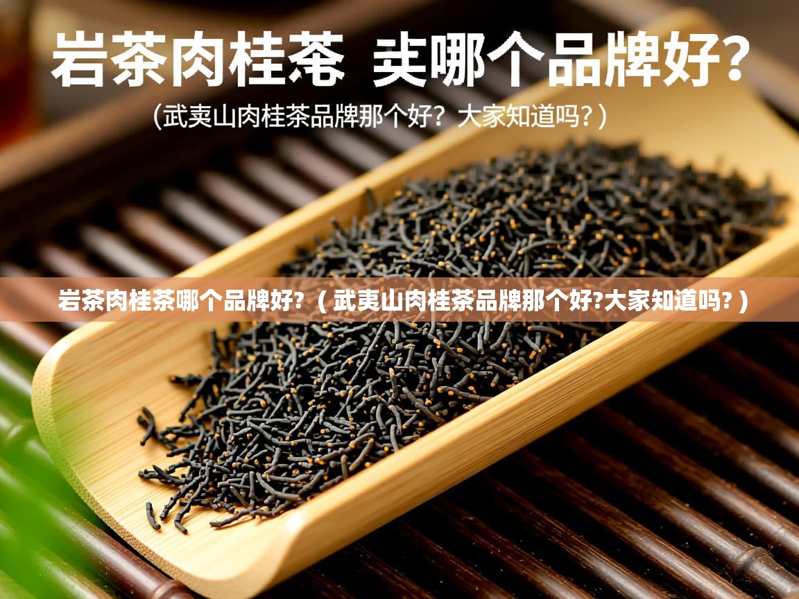 岩茶肉桂茶哪个品牌好?  ( 武夷山肉桂茶品牌那个好?大家知道吗? )  岩茶肉桂茶哪个品牌好?  ( 武夷山肉桂茶品牌那个好?大家知道吗? )