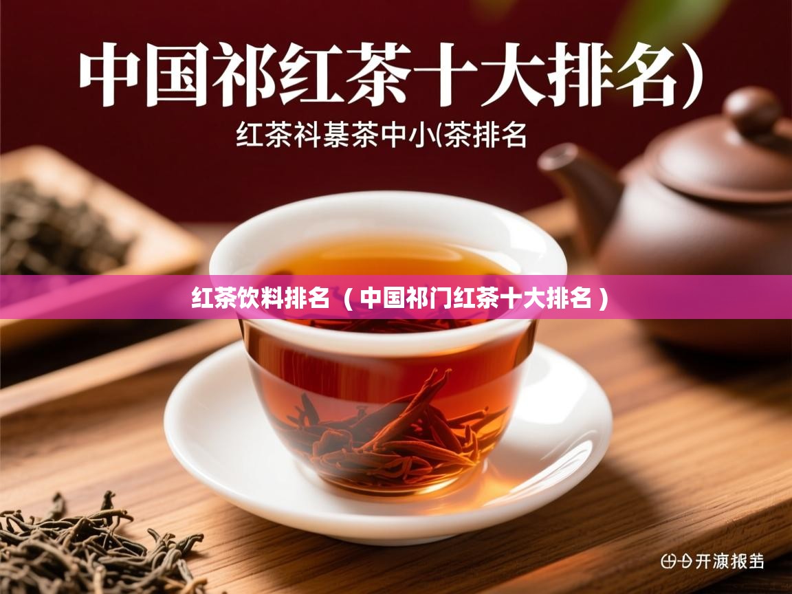 红茶饮料排名  ( 中国祁门红茶十大排名 )  红茶饮料排名  ( 中国祁门红茶十大排名 )