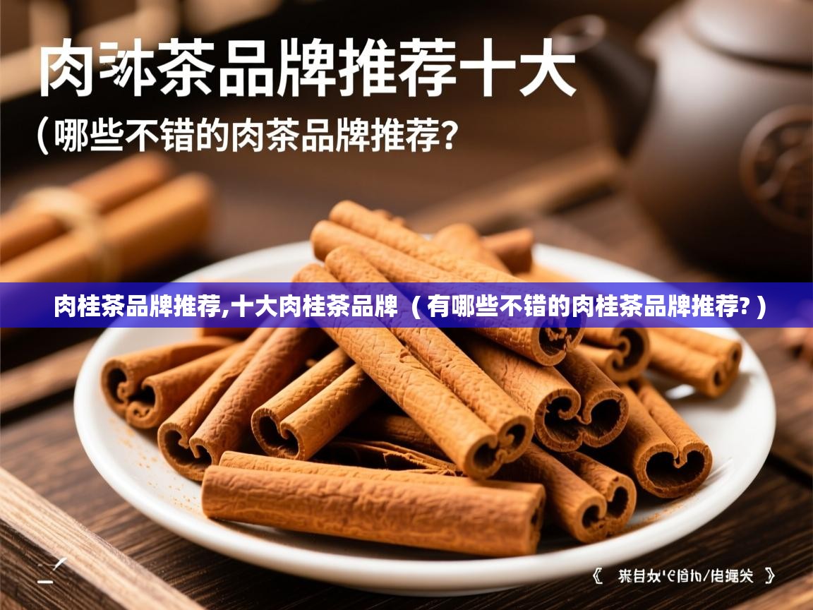 详细阅读: 肉桂茶品牌推荐,十大肉桂茶品牌  ( 有哪些不错的肉桂茶品牌推荐? )  肉桂茶品牌推荐,十大肉桂茶品牌  ( 有哪些不错的肉桂茶品牌推荐? )