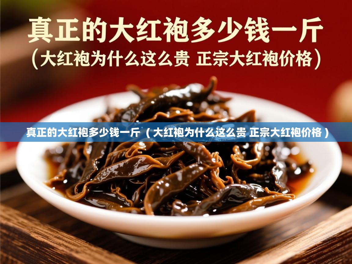 真正的大红袍多少钱一斤  ( 大红袍为什么这么贵 正宗大红袍价格 )  真正的大红袍多少钱一斤  ( 大红袍为什么这么贵 正宗大红袍价格 )