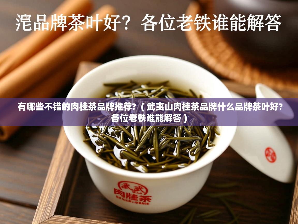 有哪些不错的肉桂茶品牌推荐?  ( 武夷山肉桂茶品牌什么品牌茶叶好?各位老铁谁能解答 )  有哪些不错的肉桂茶品牌推荐?  ( 武夷山肉桂茶品牌什么品牌茶叶好?各位老铁谁能解答 )
