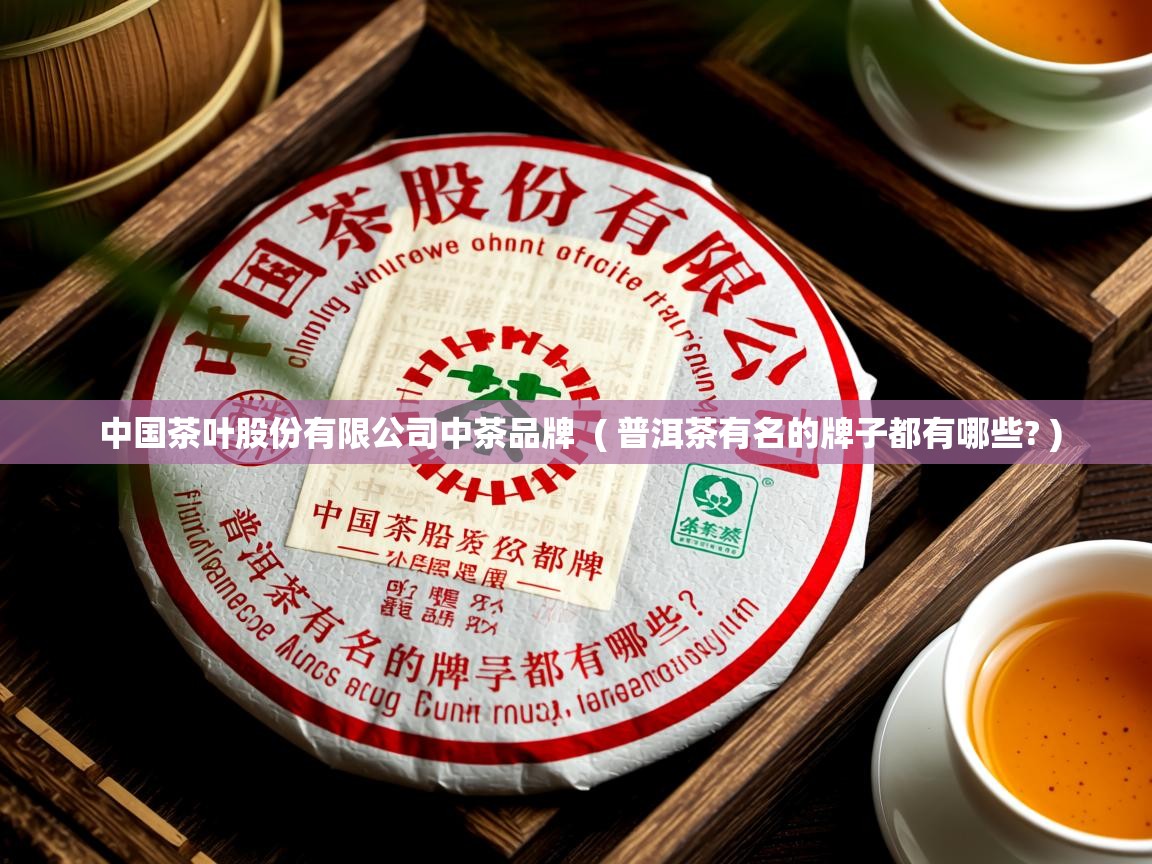 中国茶叶股份有限公司中茶品牌  ( 普洱茶有名的牌子都有哪些? )  中国茶叶股份有限公司中茶品牌  ( 普洱茶有名的牌子都有哪些? )