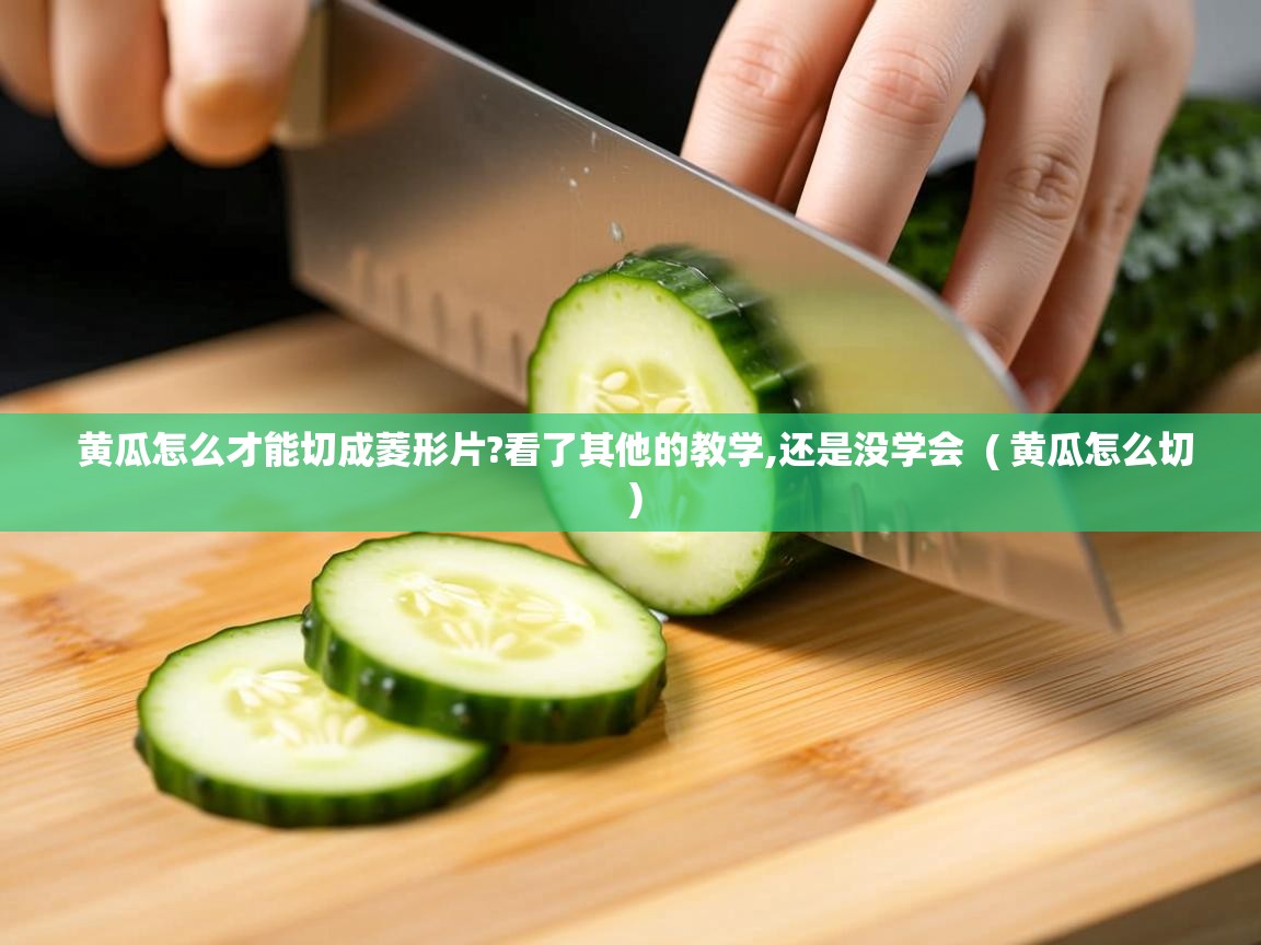  黄瓜怎么才能切成菱形片?看了其他的教学,还是没学会  ( 黄瓜怎么切 )