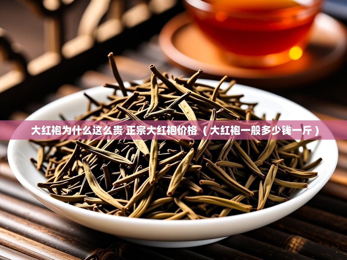 大红袍为什么这么贵 正宗大红袍价格  ( 大红袍一般多少钱一斤 )  大红袍为什么这么贵 正宗大红袍价格  ( 大红袍一般多少钱一斤 )