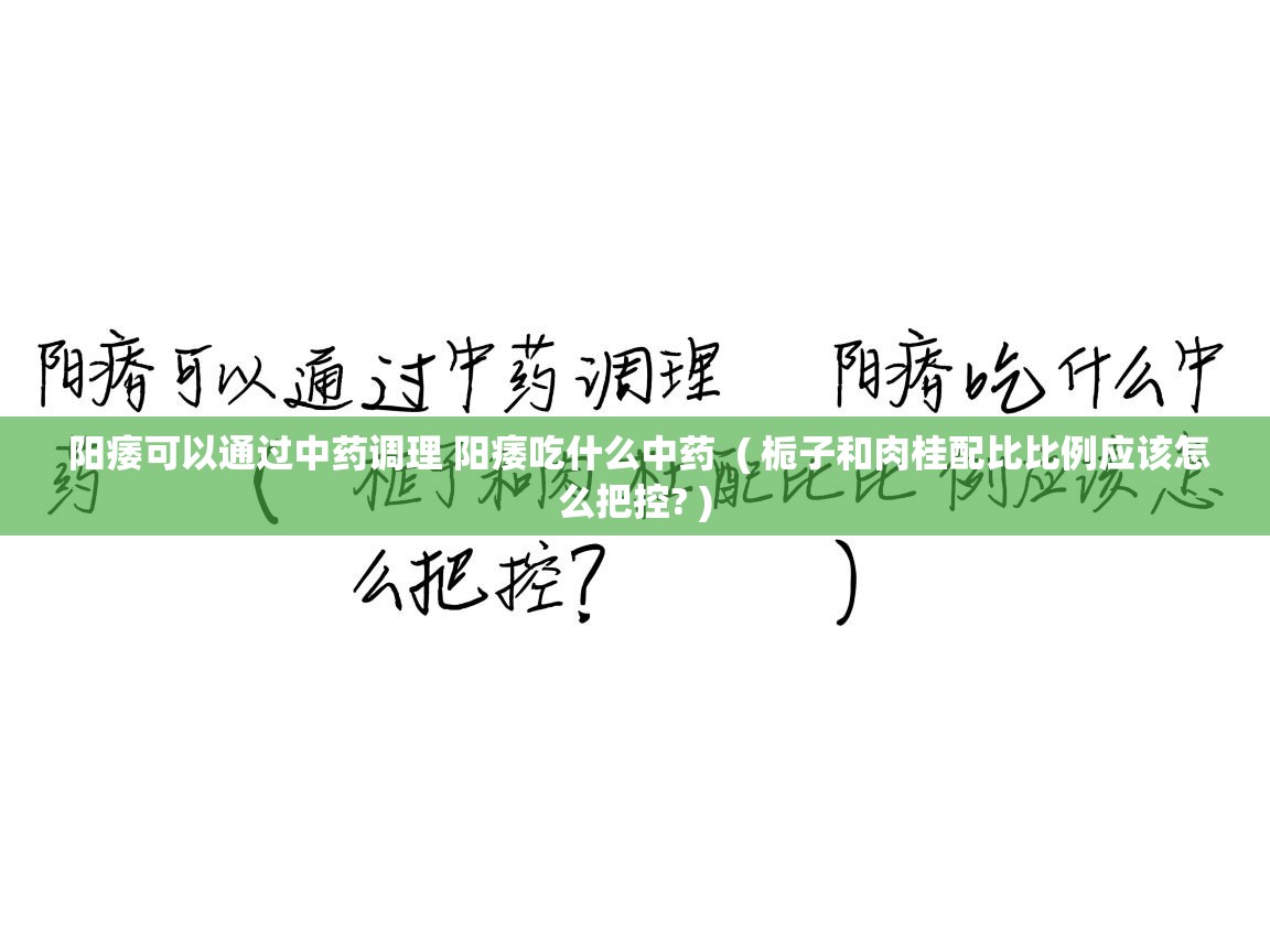  阳痿可以通过中药调理 阳痿吃什么中药  ( 栀子和肉桂配比比例应该怎么把控? )