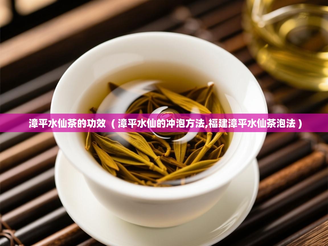 漳平水仙茶的功效  ( 漳平水仙的冲泡方法,福建漳平水仙茶泡法 )  漳平水仙茶的功效  ( 漳平水仙的冲泡方法,福建漳平水仙茶泡法 )