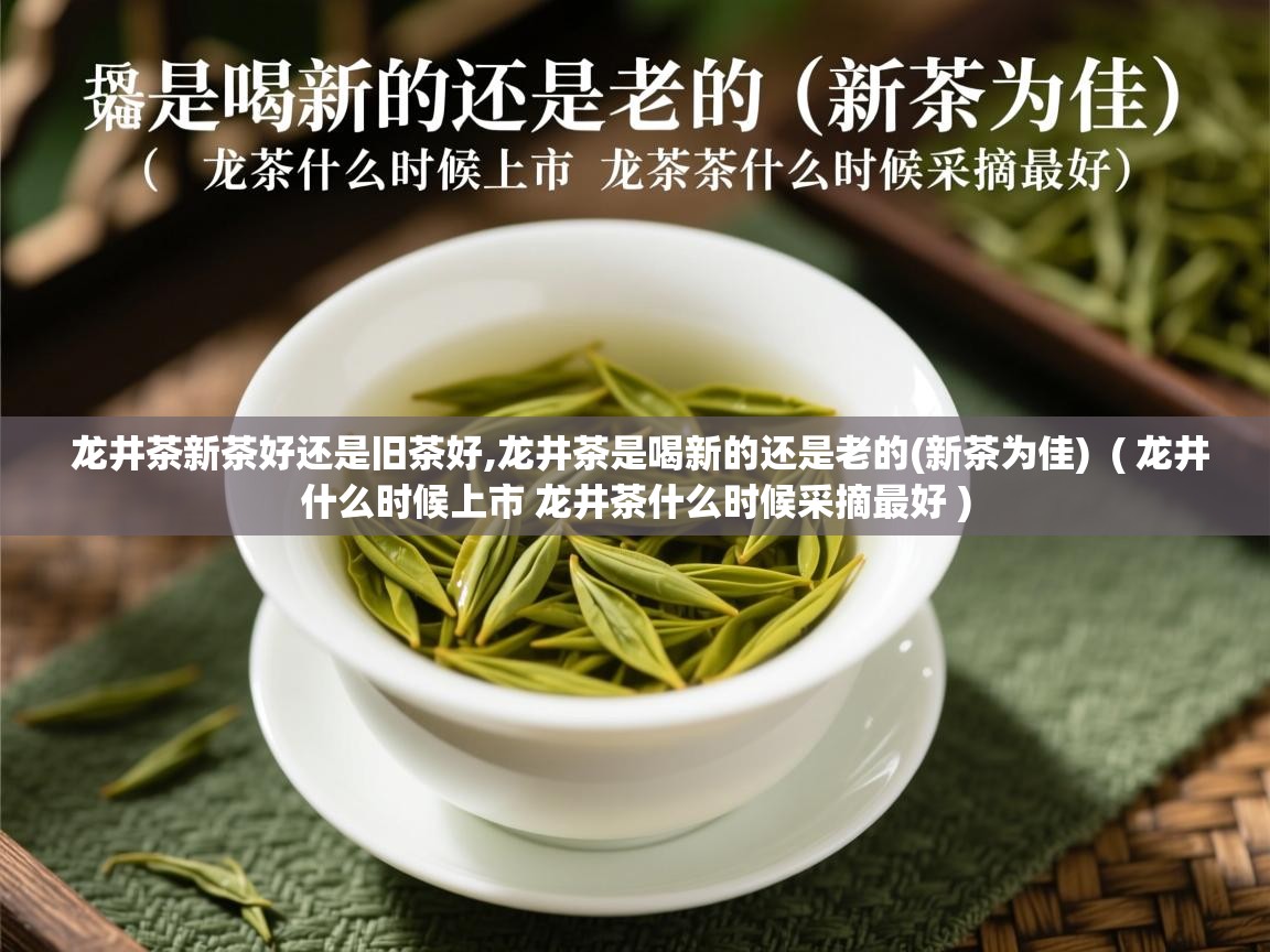 龙井茶新茶好还是旧茶好,龙井茶是喝新的还是老的(新茶为佳)  ( 龙井什么时候上市 龙井茶什么时候采摘最好 )  龙井茶新茶好还是旧茶好,龙井茶是喝新的还是老的(新茶为佳)  ( 龙井什么时候上市 龙井茶什么时候采摘最好 )