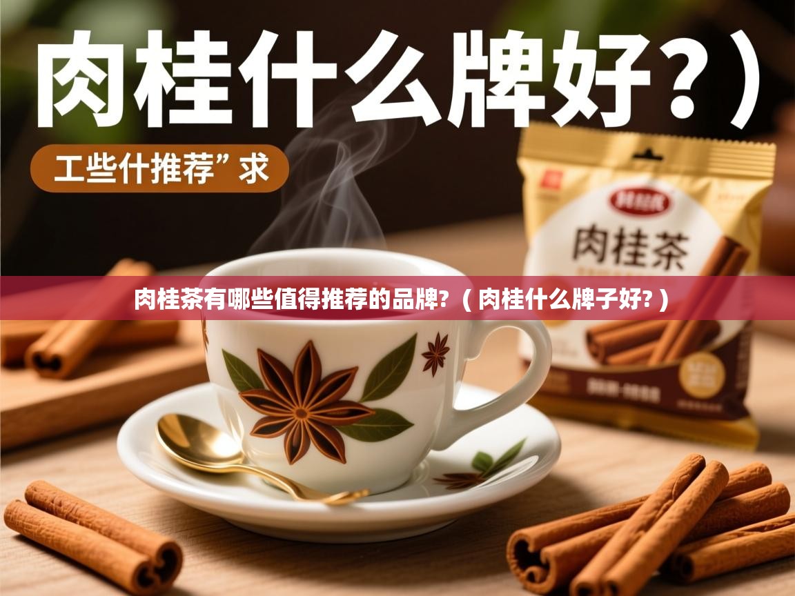 肉桂茶有哪些值得推荐的品牌?  ( 肉桂什么牌子好? )  肉桂茶有哪些值得推荐的品牌?  ( 肉桂什么牌子好? )