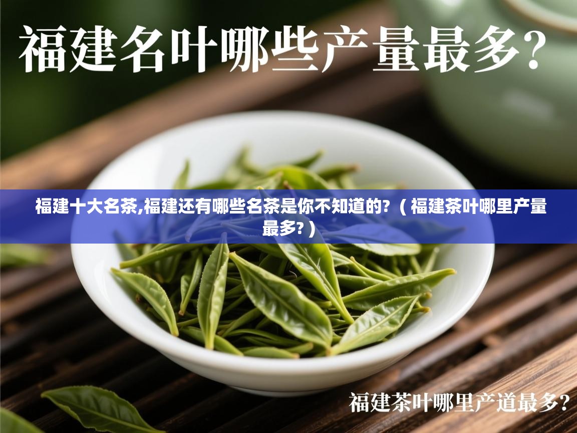 福建十大名茶,福建还有哪些名茶是你不知道的?  ( 福建茶叶哪里产量最多? )  福建十大名茶,福建还有哪些名茶是你不知道的?  ( 福建茶叶哪里产量最多? )