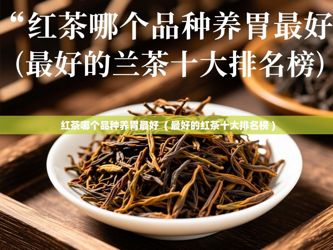 详细阅读: 红茶哪个品种养胃最好  ( 最好的红茶十大排名榜 )  红茶哪个品种养胃最好  ( 最好的红茶十大排名榜 )