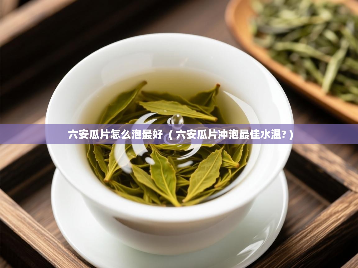  六安瓜片怎么泡最好  ( 六安瓜片冲泡最佳水温? )