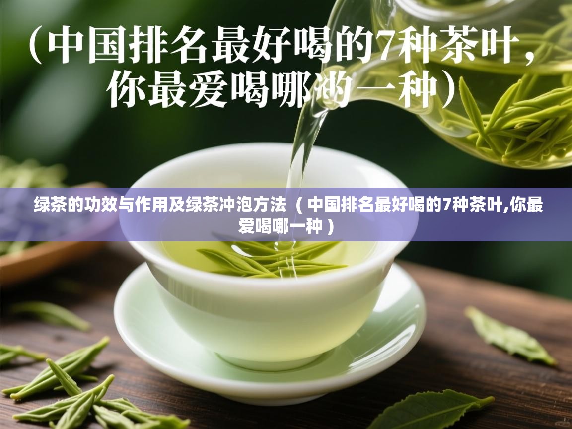  绿茶的功效与作用及绿茶冲泡方法  ( 中国排名最好喝的7种茶叶,你最爱喝哪一种 )