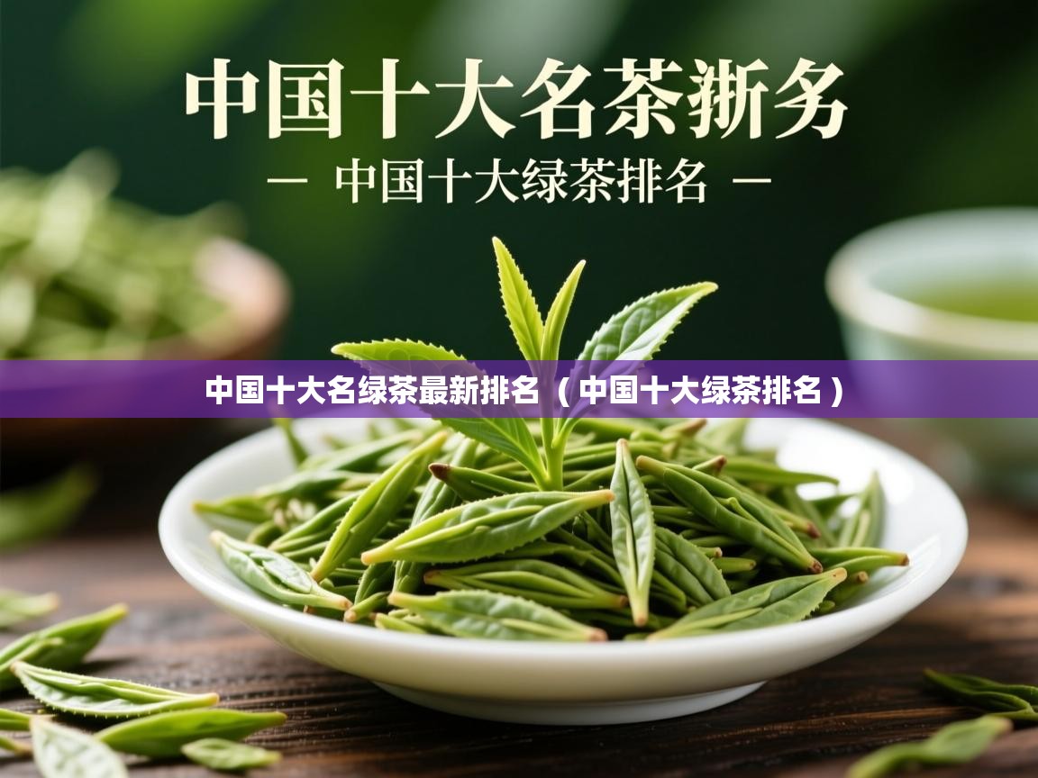 中国十大名绿茶最新排名  ( 中国十大绿茶排名 )  中国十大名绿茶最新排名  ( 中国十大绿茶排名 )