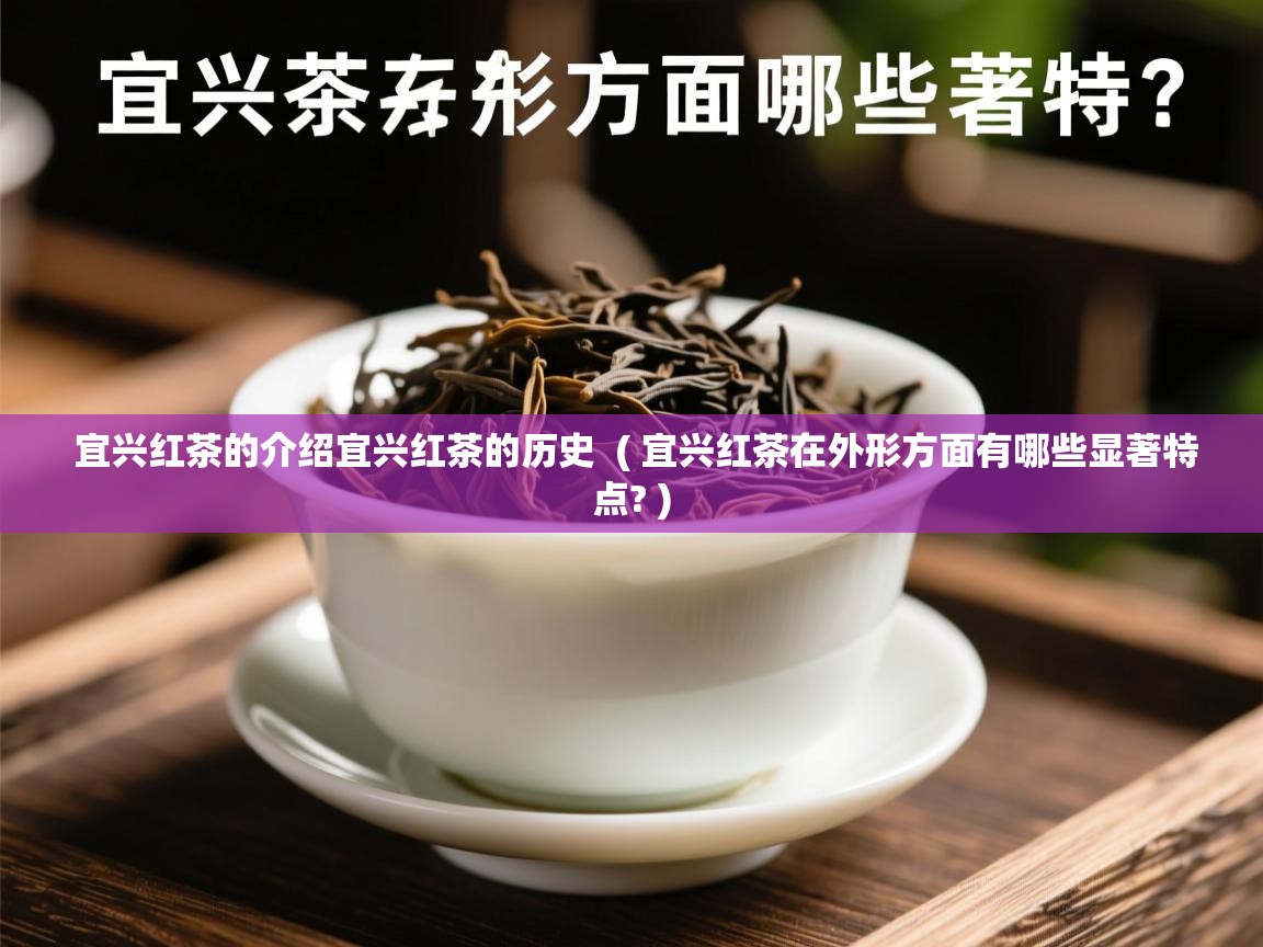  宜兴红茶的介绍宜兴红茶的历史  ( 宜兴红茶在外形方面有哪些显著特点? )