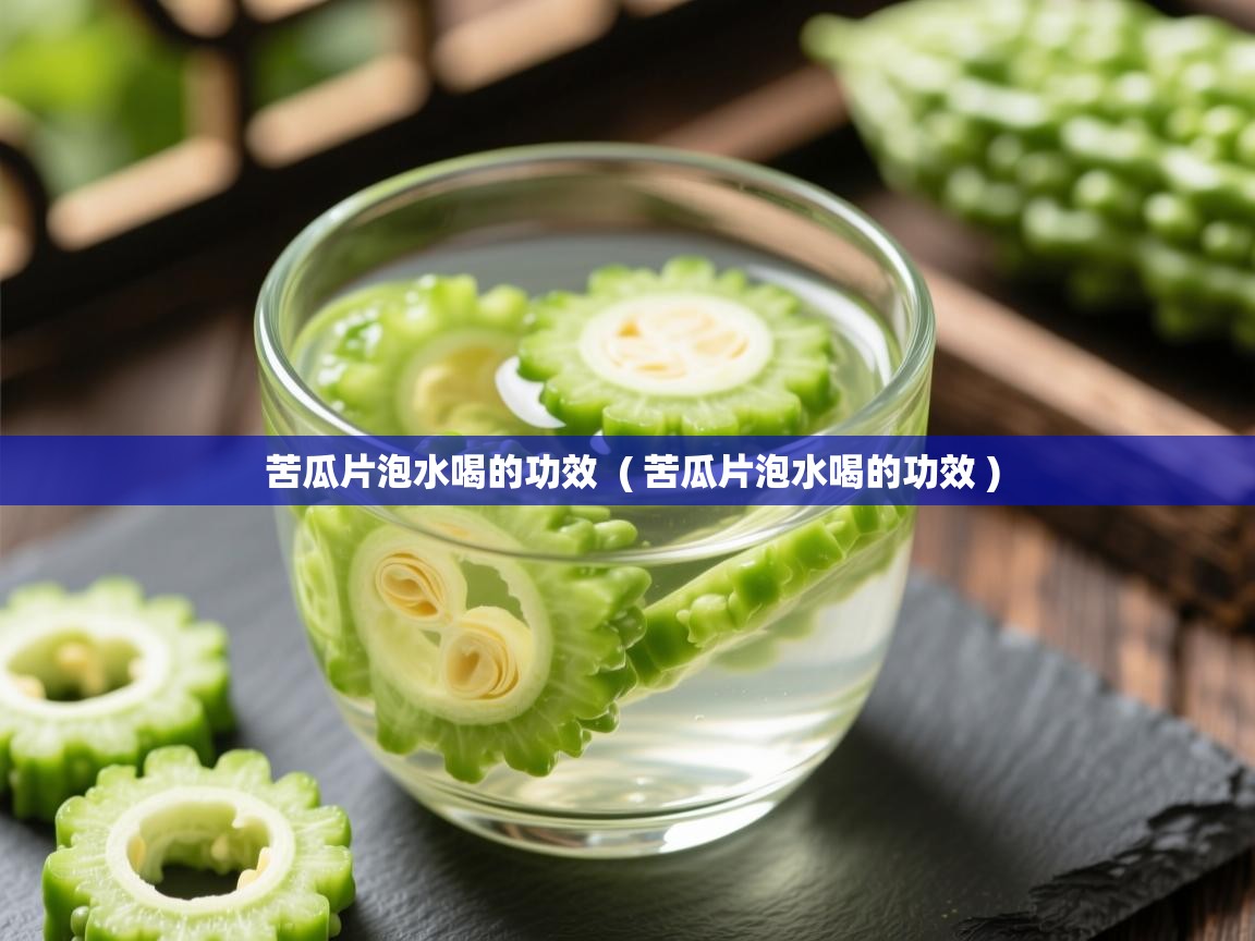  苦瓜片泡水喝的功效  ( 苦瓜片泡水喝的功效 )
