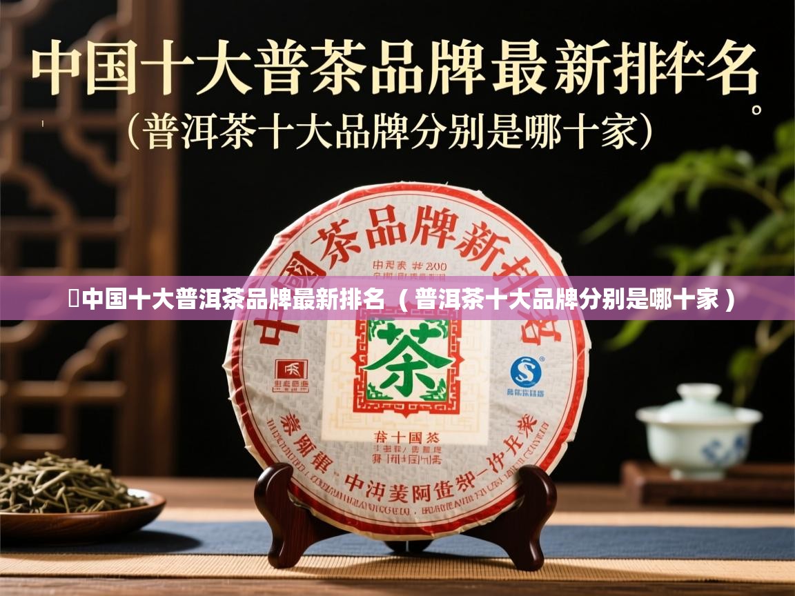 详细阅读: 中国十大普洱茶品牌最新排名  ( 普洱茶十大品牌分别是哪十家 )  中国十大普洱茶品牌最新排名  ( 普洱茶十大品牌分别是哪十家 )