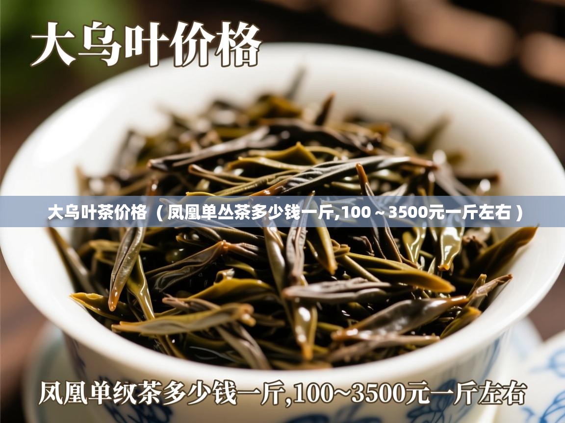 大乌叶茶价格  ( 凤凰单丛茶多少钱一斤,100~3500元一斤左右 )  大乌叶茶价格  ( 凤凰单丛茶多少钱一斤,100~3500元一斤左右 )