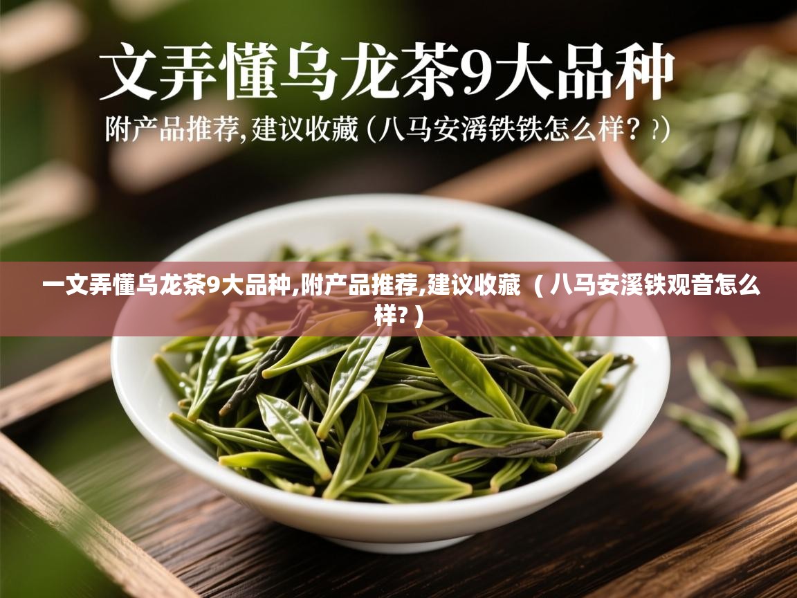  一文弄懂乌龙茶9大品种,附产品推荐,建议收藏  ( 八马安溪铁观音怎么样? )