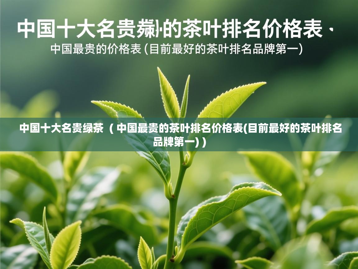 中国十大名贵绿茶  ( 中国最贵的茶叶排名价格表(目前最好的茶叶排名品牌第一) )  中国十大名贵绿茶  ( 中国最贵的茶叶排名价格表(目前最好的茶叶排名品牌第一) )