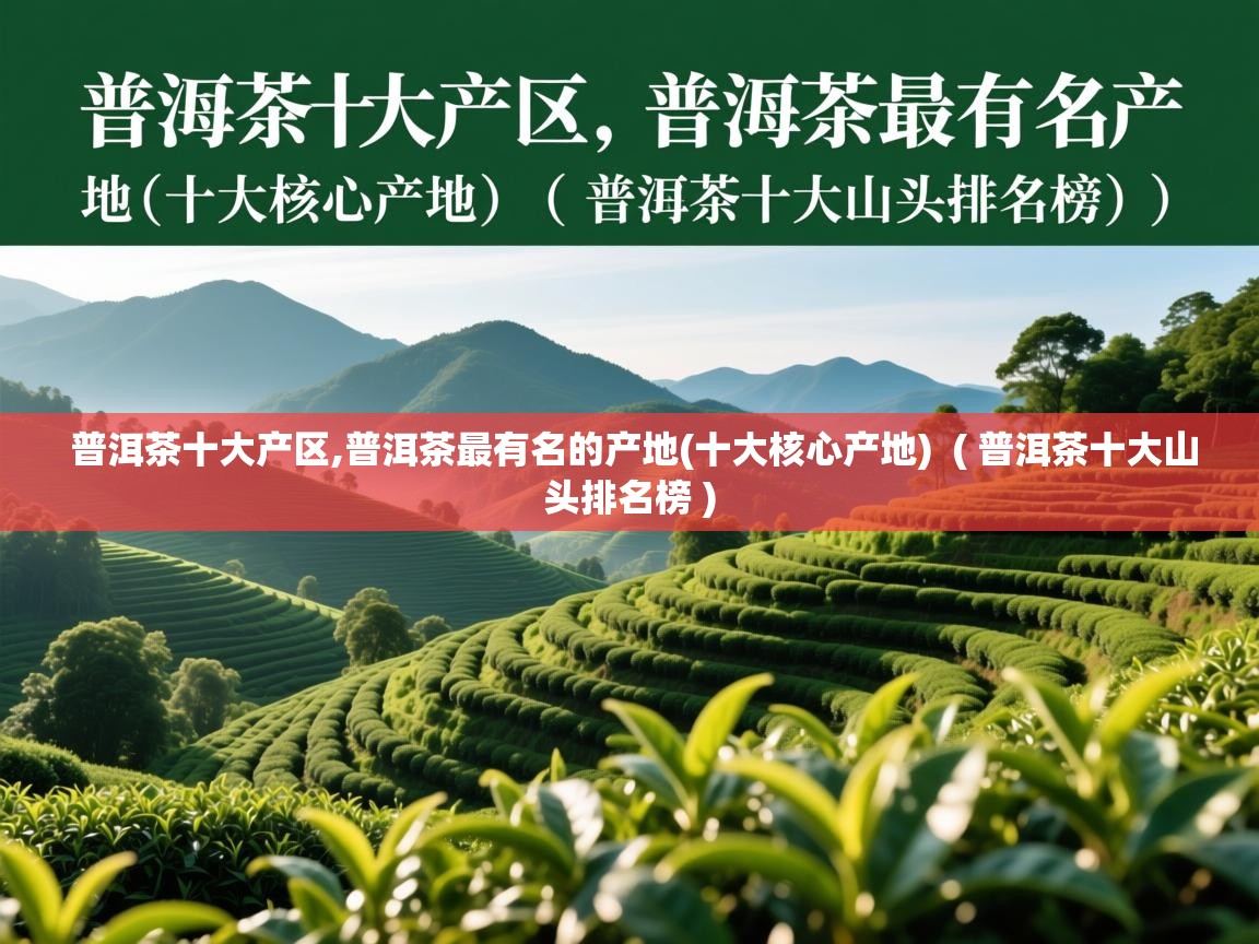 普洱茶十大产区,普洱茶最有名的产地(十大核心产地)  ( 普洱茶十大山头排名榜 )  普洱茶十大产区,普洱茶最有名的产地(十大核心产地)  ( 普洱茶十大山头排名榜 )