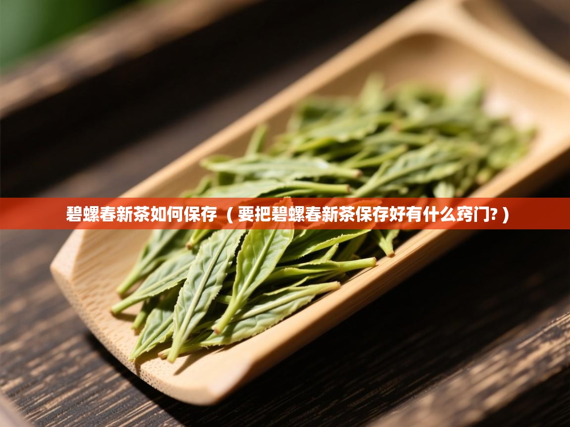  碧螺春新茶如何保存  ( 要把碧螺春新茶保存好有什么窍门? )